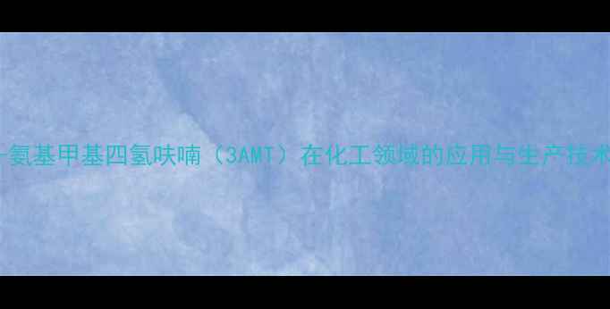 图片 3-氨基甲基四氢呋喃（3AMT）在化工领域的应用与生产技术2
