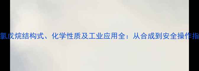 图片 3-氯戊烷结构式、化学性质及工业应用全：从合成到安全操作指南