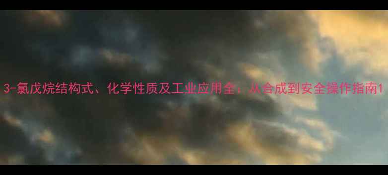 图片 3-氯戊烷结构式、化学性质及工业应用全：从合成到安全操作指南1