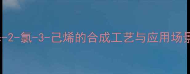 图片 3-甲基-2-氯-3-己烯的合成工艺与应用场景深度1