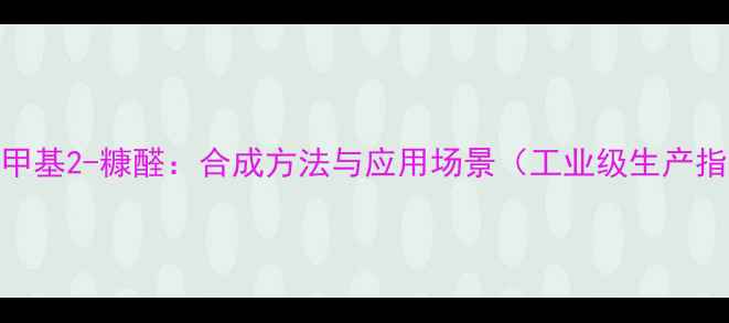 图片 3-羟甲基2-糠醛：合成方法与应用场景（工业级生产指南）