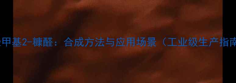 图片 3-羟甲基2-糠醛：合成方法与应用场景（工业级生产指南）2