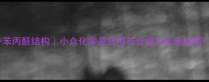 图片 3-苯丙醛结构｜小众化学品应用与合成方法全指南🔬1