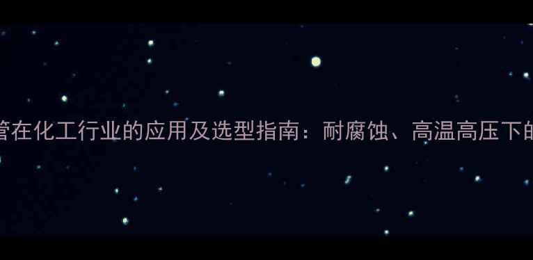图片 304不锈钢管在化工行业的应用及选型指南：耐腐蚀、高温高压下的硬核选择1