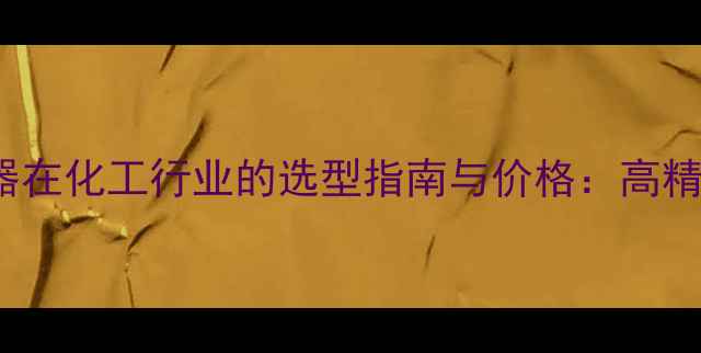 图片 3151GP压力变送器在化工行业的选型指南与价格：高精度测量解决方案2