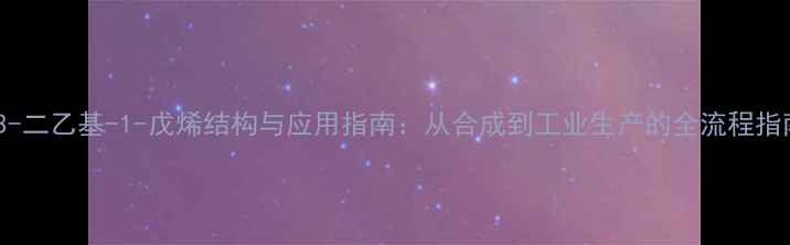 图片 33-二乙基-1-戊烯结构与应用指南：从合成到工业生产的全流程指南