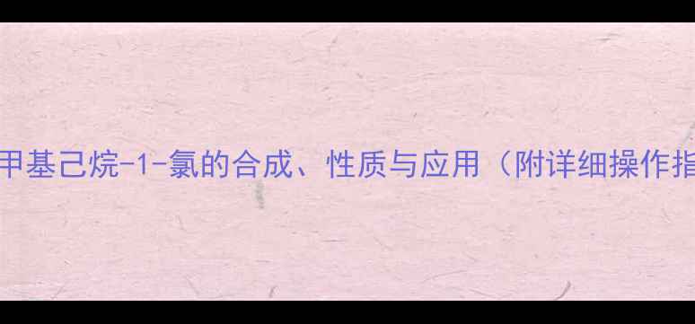 图片 34-二甲基己烷-1-氯的合成、性质与应用（附详细操作指南）1