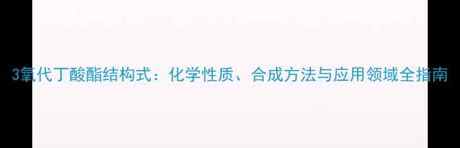 图片 3氧代丁酸酯结构式：化学性质、合成方法与应用领域全指南