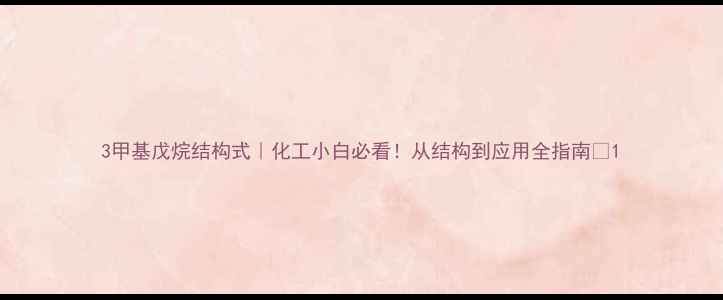 图片 3甲基戊烷结构式｜化工小白必看！从结构到应用全指南✨1