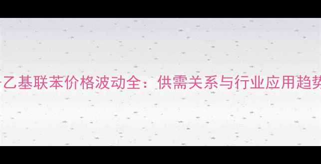 图片 4-乙基联苯价格波动全：供需关系与行业应用趋势2