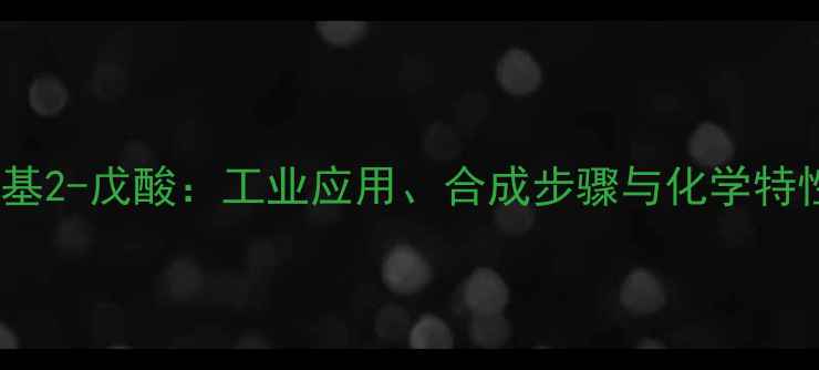 图片 4-甲基2-戊酸：工业应用、合成步骤与化学特性全1