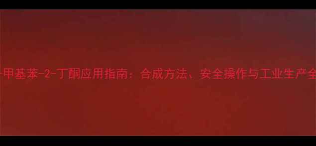 图片 4-甲基苯-2-丁酮应用指南：合成方法、安全操作与工业生产全1
