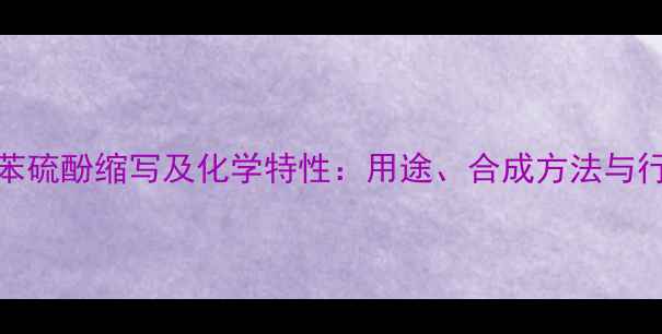 图片 4-甲基苯硫酚缩写及化学特性：用途、合成方法与行业应用