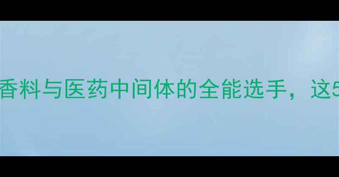 图片 5-甲基-3-羟基苯甲醛：天然香料与医药中间体的全能选手，这5大应用场景你绝对想不到！1