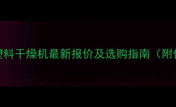 图片 50公斤工业级塑料干燥机最新报价及选购指南（附价格影响因素）
