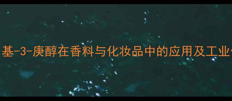 图片 6-甲基-3-庚醇在香料与化妆品中的应用及工业价值