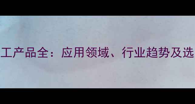 图片 6240化工产品全：应用领域、行业趋势及选购指南