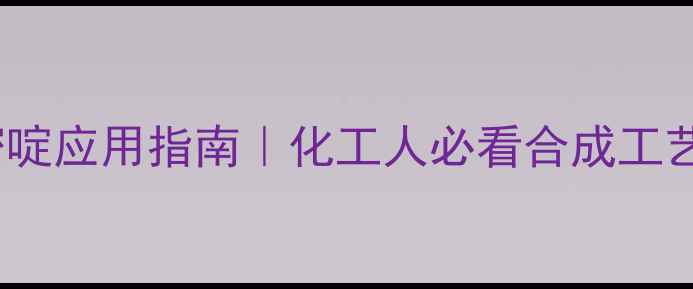 图片 6氯3甲基尿嘧啶应用指南｜化工人必看合成工艺与行业前景2