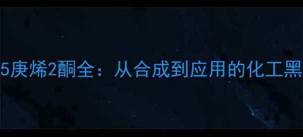 图片 6甲基5庚烯2酮全：从合成到应用的化工黑科技1