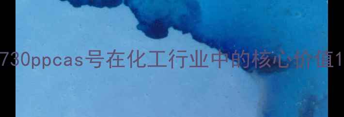 图片 730ppcas号在化工行业中的核心价值1