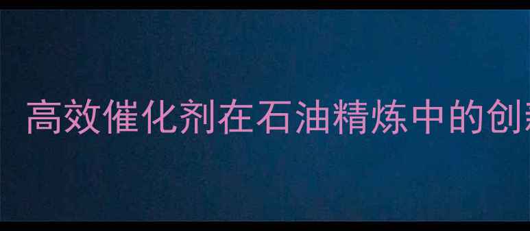 图片 7accacas号化工原料：高效催化剂在石油精炼中的创新应用与安全生产全1