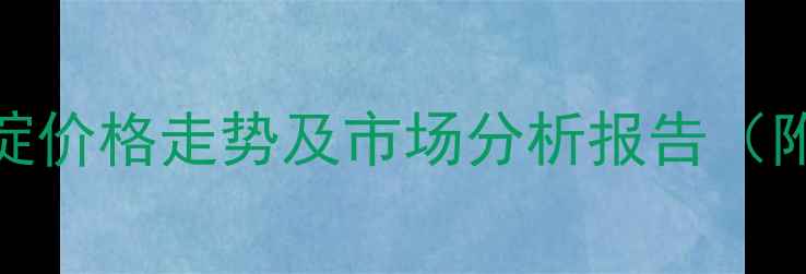 图片 9-二甲基吖啶价格走势及市场分析报告（附最新报价）