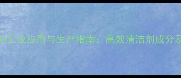 图片 A-羟甲基磺酸钠工业应用与生产指南：高效清洁剂成分及安全操作规范