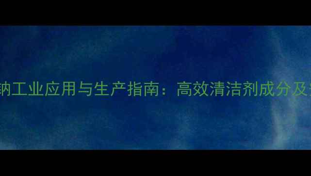 图片 A-羟甲基磺酸钠工业应用与生产指南：高效清洁剂成分及安全操作规范2