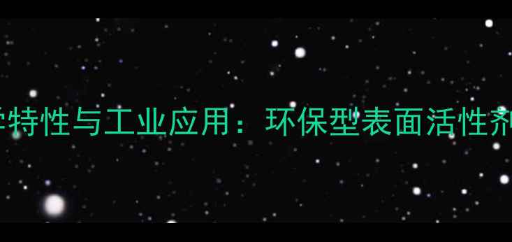 图片 APG-0814化学特性与工业应用：环保型表面活性剂的高效价值2