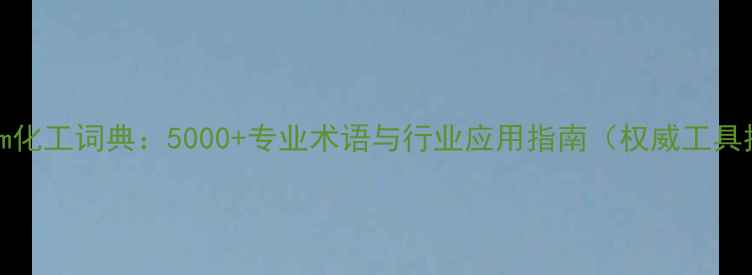 图片 Anychem化工词典：5000+专业术语与行业应用指南（权威工具推荐）2
