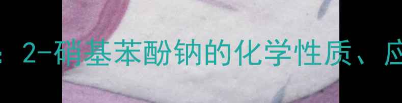 图片 CAS15087-24-8深度：2-硝基苯酚钠的化学性质、应用与安全操作指南1