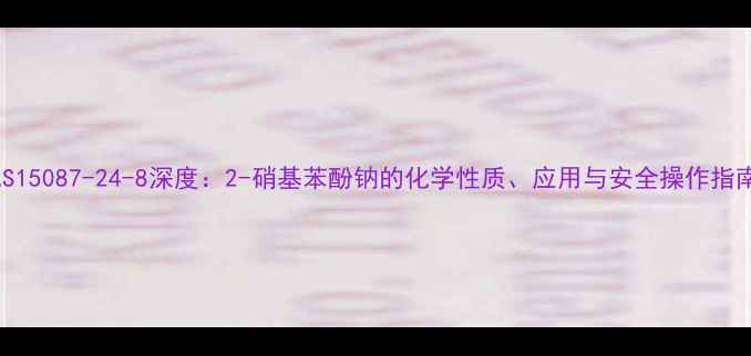 图片 CAS15087-24-8深度：2-硝基苯酚钠的化学性质、应用与安全操作指南2