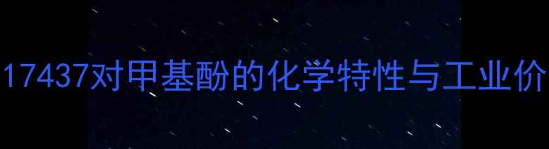 图片 CAS17437对甲基酚的化学特性与工业价值1