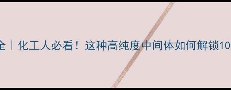 图片 CAS2049-95-8全｜化工人必看！这种高纯度中间体如何解锁10大应用场景？1