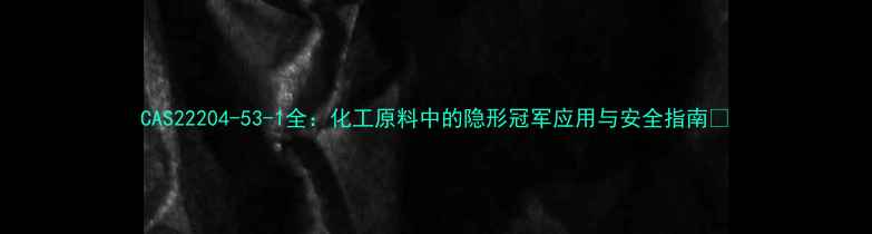 图片 CAS22204-53-1全：化工原料中的隐形冠军应用与安全指南🔬