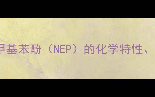 图片 CAS2305629-32-乙基-4-甲基苯酚（NEP）的化学特性、工业应用及安全操作指南