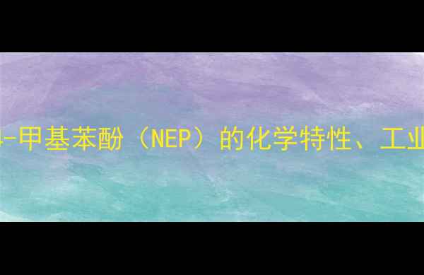 图片 CAS2305629-32-乙基-4-甲基苯酚（NEP）的化学特性、工业应用及安全操作指南1