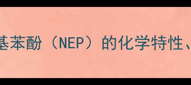 图片 CAS2305629-32-乙基-4-甲基苯酚（NEP）的化学特性、工业应用及安全操作指南2