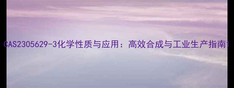 图片 CAS2305629-3化学性质与应用：高效合成与工业生产指南1