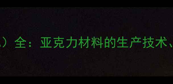 图片 CAS72705-22-7（PMMA）全：亚克力材料的生产技术、性能特点与应用领域