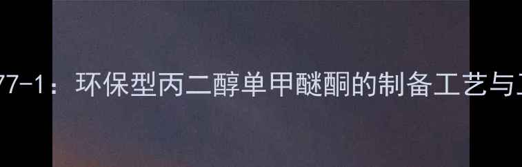 图片 CAS856405-77-1：环保型丙二醇单甲醚酮的制备工艺与工业应用全1