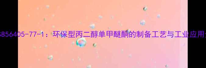图片 CAS856405-77-1：环保型丙二醇单甲醚酮的制备工艺与工业应用全2