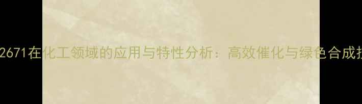 图片 CAS92671在化工领域的应用与特性分析：高效催化与绿色合成技术2