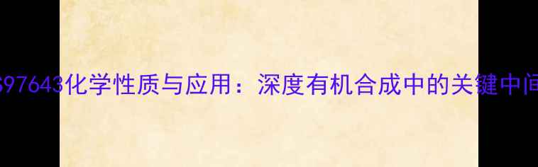 图片 CAS97643化学性质与应用：深度有机合成中的关键中间体