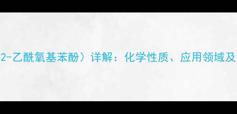 图片 CAS980-26-7（2-乙酰氧基苯酚）详解：化学性质、应用领域及安全操作指南1