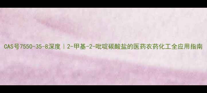 图片 CAS号7550-35-8深度｜2-甲基-2-吡啶碳酸盐的医药农药化工全应用指南