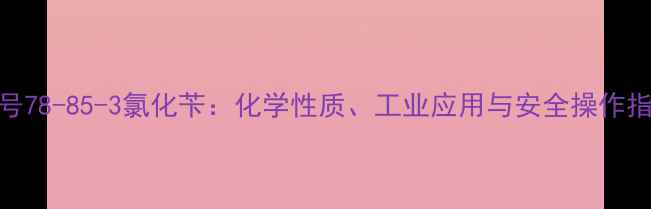 图片 CAS号78-85-3氯化苄：化学性质、工业应用与安全操作指南1