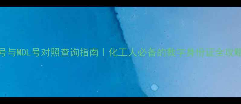 图片 CAS号与MDL号对照查询指南｜化工人必备的数字身份证全攻略✅2