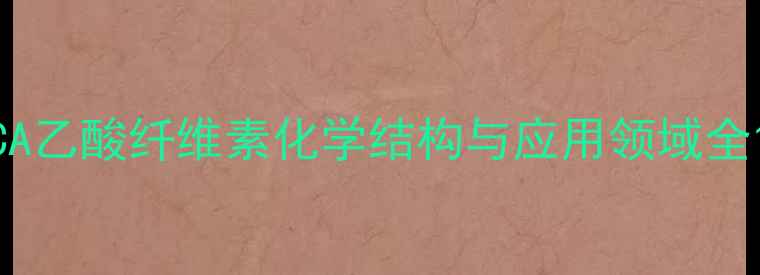 图片 CA乙酸纤维素化学结构与应用领域全1