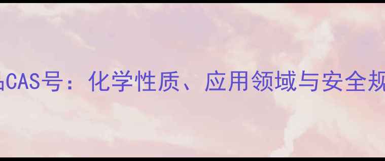 图片 DEET化学品CAS号：化学性质、应用领域与安全规范全指南2